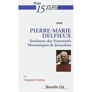 Prier 15 jours avec Pierre-Marie Delfieux : fondateur des Fraternites monastiques de Jerusalem Francoise Vintrou Nouvelle Cite