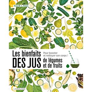 Les bienfaits des jus de legumes et de fruits : detoxifiez-vous ! Kara M.L. Rosen Larousse