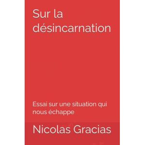 Sur la desincarnation: Essai sur une situation qui nous echappe  nicolas gracias Independently published