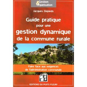 Guide pratique pour une gestion dynamique de la commune rurale : faire face aux exigences de l'admin Jacques Depieds Puits fleuri