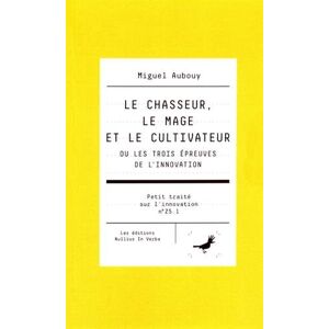 Petit traite sur l'innovation. Vol. Z5.1. Le chasseur, le mage et le cultivateur ou Les trois epreuv Miguel Aubouy Nullius in verba