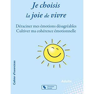 Je choisis la joie de vivre : deraciner mes emotions desagreables, cultiver ma coherence emotionnell Marie Sabine Bertier Blancher, Natascha Wittekind Chronique sociale