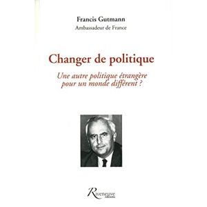 Changer de politique : une autre politique etrangere pour un monde different ? Francis Gutmann Riveneuve