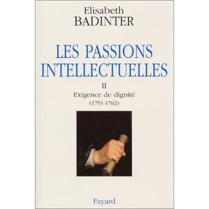 Les passions intellectuelles. Vol. 2. Exigence de dignite (1751-1762) Elisabeth Badinter Fayard