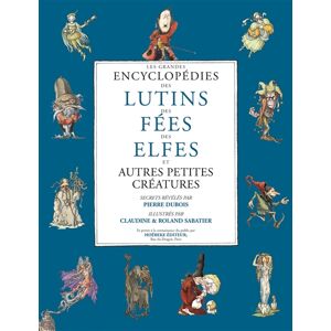 Les grandes encyclopédies des lutins, des fées, des elfes et autres petites créatures roland et claudine sabatier,pierre dubois,roland et claudine sabatier Hoëbeke