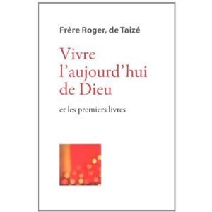 Les ecrits de frere Roger, fondateur de Taize. Vol. 3. Vivre l'aujourd'hui de Dieu : et les premiers Roger Presses de Taize