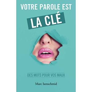 Votre parole est la cle: des mots pour vos maux  marc isenschmid Independently published