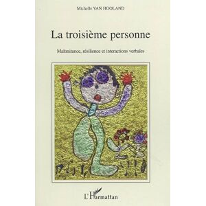 La troisieme personne : maltraitance, resilience et interactions verbales : analyse psycholinguistiq Michelle Van Hooland L