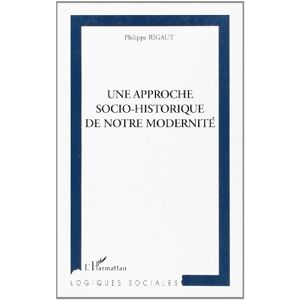 Une approche socio-historique de notre modernite Philippe Rigaut L'Harmattan