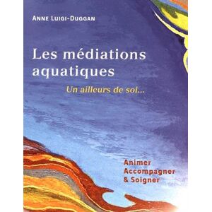 Les médiations aquatiques : un ailleurs de soi... : animer, accompagner & soigner Anne Luigi-Duggan Luigi-Duggan