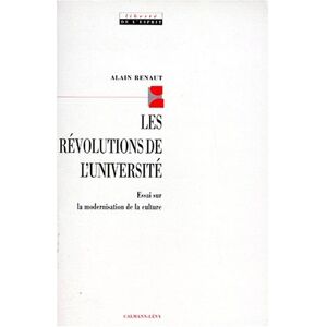 Les revolutions de l'universite : essai sur la modernisation de la culture Alain Renaut Calmann-Levy