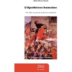 L'apotheose humaine : une idole au coeur du mythe de la modernite : liberte, egalite, fraternite Olivier Rioult Editions des cimes