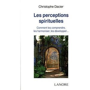 Les perceptions spirituelles : comment les comprendre, les harmoniser, les developper... Christophe Dacier F. Lanore