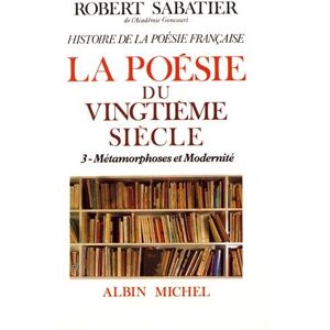 Histoire de la poesie francaise. Vol. 6-3. La poesie du XXe siecle : metamorphoses et modernite Robert Sabatier Albin Michel