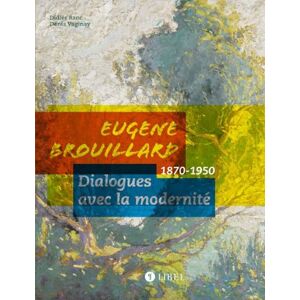 Eugene Brouillard : dialogues avec la modernite, 1870-1950 Didier Ranc, Denis Vaginay Ed. Libel