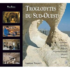 Troglodytes du Sud-Ouest : carrieres, habitats, refuges, champignonnieres, graffiti, animaux Laurent Triolet Editions Sutton