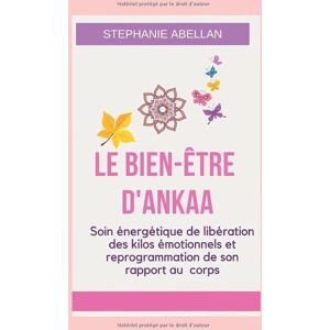 LE BIEN-ETRE D'ANKAA: Soin energetique de liberation des kilos emotionnels et reprogrammation de son  stephanie abellan Independently published