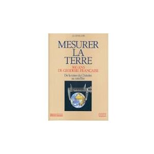 Mesurer la Terre : 300 ans de geodesie francaise, de la toise du Chatelet au satellite levallois, jean-jacques Presses de l'Ecole nationale des ponts et chaussees, Association francaise de topographie