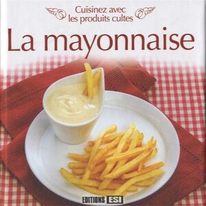 La mayonnaise : cuisinez avec les produits cultes  editions esi Editions ESI