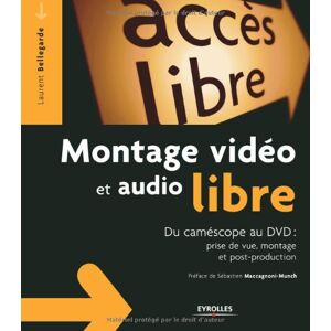 Montage vidéo et audio libre : du caméscope au DVD : prise de vue, montage et post-production Laurent Bellegarde Eyrolles - Publicité