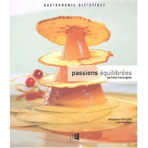 Passions equilibrees : gastronomie dietetique Pierre-Yves Lorgeoux, Patrick Andre Ed. du Miroir