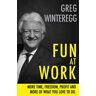 Greg Winteregg Fun At Work: More Time, Freedom, Profit And More Of What You Love To Do