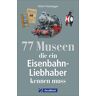 Stefan Friesenegger 77 Museen Für Echte Eisenbahnfans. Geschichte, Ausstellungen, Fakten Rund Ums Thema Eisenbahn. Broschiert – 15. Oktober 2018