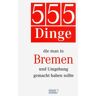 Bremer Tageszeitungen AG 555 Dinge, Die Man In Bremen Und Umgebung Gemacht Haben Sollte