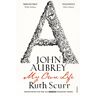 Ruth Scurr John Aubrey: My Own Life