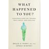 Oprah Winfrey What Happened To You?: Conversations On Trauma, Resilience, And Healing