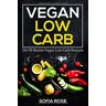 Sofia Rose Vegan Low Carb: Die 50 en Vegan Low Carb Rezepte!