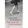 Caroline Bongrand Das, Was Sie Liebe Nennen: Roman