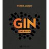 Peter Jauch Gin: Das Buch. Herstellung Genuss Kultur.