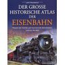 John Westwood Der Große Historische Atlas Der Eisenbahn: Pioniere Der Technik Und Faszinierende Bahnstrecken Rund Um Die Welt
