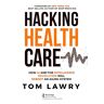 Tom Lawry Hacking Healthcare: How Ai And The Intelligence Revolution Will Reboot An Ailing System