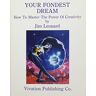 Jim Leonard Your Fondest Dream: How To Master The Power Of Creativity: How To Use Creativity To Get Everything You Want