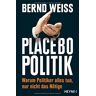 Bernd Weiß Placebo-Politik: Warum Politiker Alles Tun, Nur Nicht Das Nötige