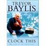 Trevor Baylis Clock This: My Life As An Investor: My Life As An Inventor