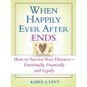 Covy, Karen A. When Happily Ever After Ends: How To Survive Your Divorce-Emotionally, Financially And Legally