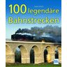 Dieter Eikhoff 100 Legendäre Bahnstrecken