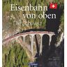 Werner Nef Eisenbahn-Bildband: Eisenbahn Von Oben. Die Schweiz Von Oben. Luftbilder Von Schweizer Eisenbahnstrecken. Besondere Bahnstrecken In Naturkulisse Und Stadtlandschaft.