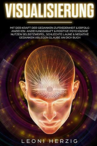 Leoni Herzig Visualisierung: Mit Der Kraft Der Gedanken Zufriedenheit & Erfolg Anziehen Anziehungskraft & Positive Psychologie Nutzen Selbstzweifel, Schlechte ... Buch (Persönlichkeitsentwicklung, Band 5)