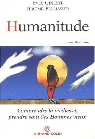 Yves Gineste Humanitude : Comprendre La Vieillesse, Prendre Soin Des Hommes Vieux