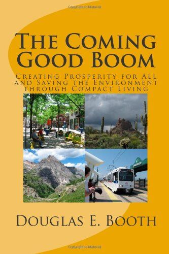 Booth, Douglas E. The Coming Good Boom: Creating Prosperity For All And Saving The Environment Through Compact Living