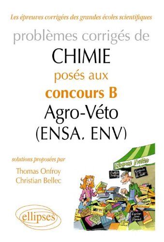 Christian Bellec Problèmes Corrigés De Chimie Posés Aux Concours B Agro-Véto (Ensa, Env) 2007-2011