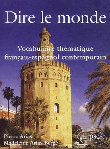 Pierre Arias Dire Le Monde: Vocabulaire Thématique Francais-Espagnol