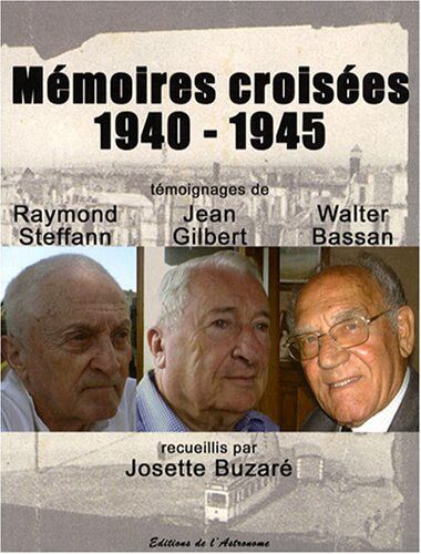 Josette Buzaré Mémoires Croisées 1940-1945 : Témoignages De Raymond Steffan, Jean Gilbert Et Walter Bassan