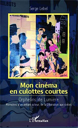 Serge Lebel Mon Cinéma En Culottes Courtes: Orphelins De Lumière - Mémoires D'Un Enfant-Acteur, De La Libération Aux Sixties
