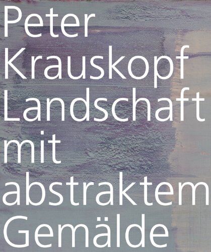 Uta Grundmann (Hrsg.) Peter Krauskopf. Landschaft Mit Abstraktem Gemälde