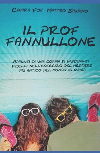 Chiara Foà Il Prof Fannullone: Appunti Di Una Coppia Di Insegnanti Ribelli Nell'Esercizio Del Mestiere Più Antico Del Mondo (O Quasi)